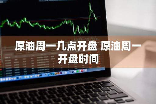 原油周一几点开盘 原油周一开盘时间