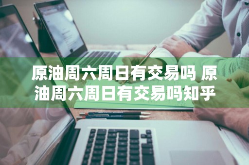 原油周六周日有交易吗 原油周六周日有交易吗知乎