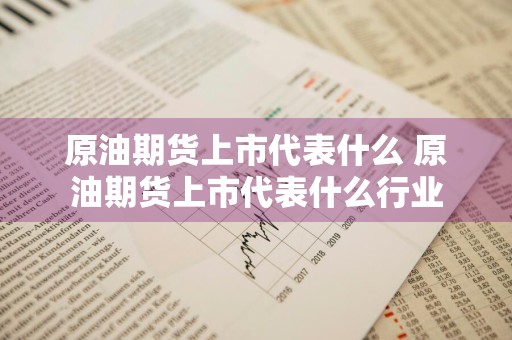 原油期货上市代表什么 原油期货上市代表什么行业
