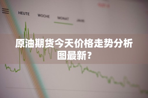 原油期货今天价格走势分析图最新？