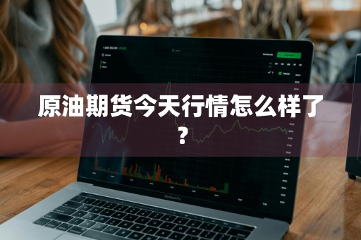 原油期货今天行情怎么样了？