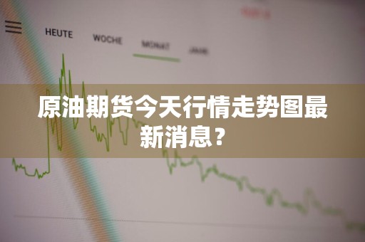 原油期货今天行情走势图最新消息？