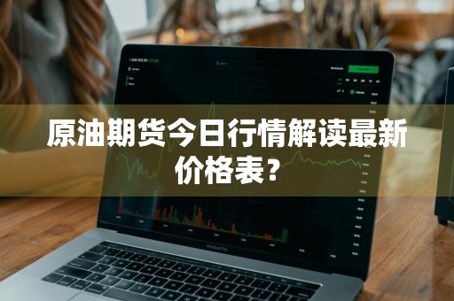 原油期货今日行情解读最新价格表？