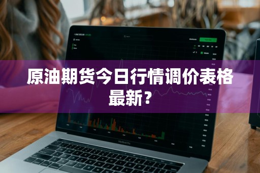 原油期货今日行情调价表格最新?