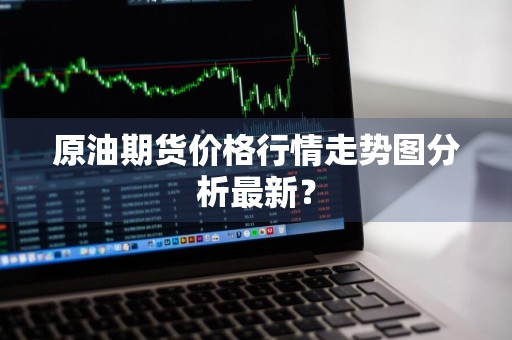 原油期货价格行情走势图分析最新？