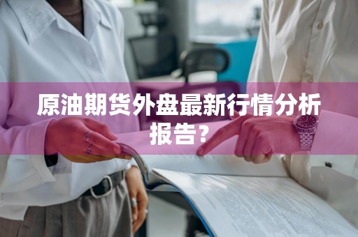 原油期货外盘最新行情分析报告？