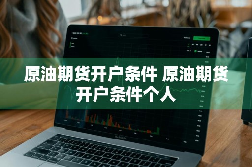 原油期货开户条件 原油期货开户条件个人