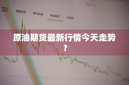 原油期货最新行情今天走势？