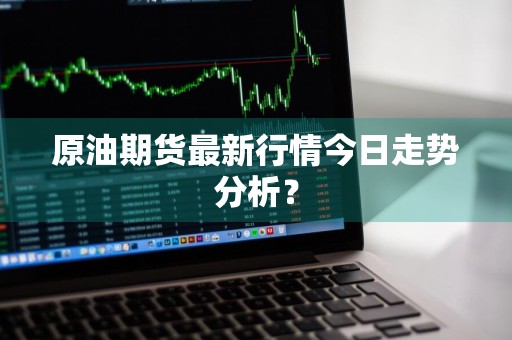 原油期货最新行情今日走势分析？