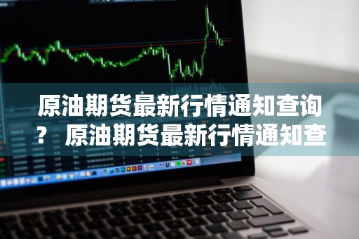 原油期货最新行情通知查询？ 原油期货最新行情通知查询官网