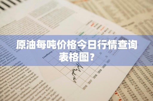 原油每吨价格今日行情查询表格图？