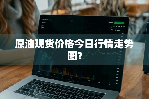 原油现货价格今日行情走势图？