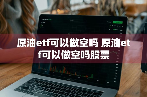 原油etf可以做空吗 原油etf可以做空吗股票