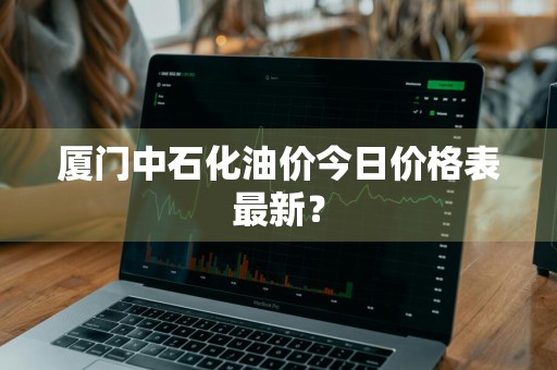 厦门中石化油价今日价格表最新？