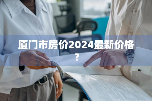 厦门市房价2024最新价格？