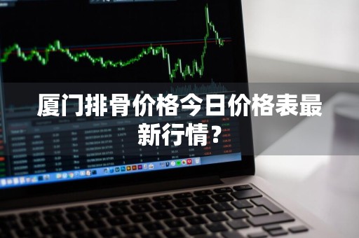 厦门排骨价格今日价格表最新行情？