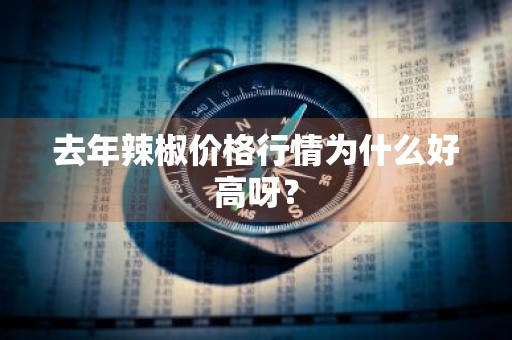 去年辣椒价格行情为什么好高呀？