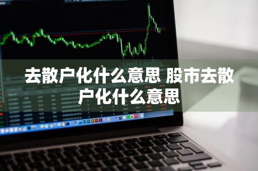 去散户化什么意思 股市去散户化什么意思