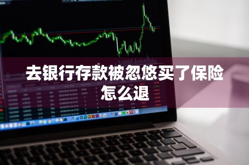 去银行存款被忽悠买了保险怎么退
