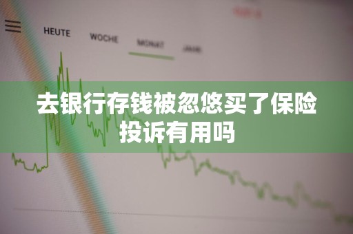 去银行存钱被忽悠买了保险投诉有用吗