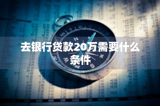 去银行贷款20万需要什么条件