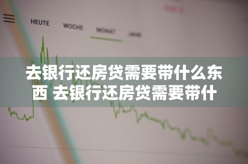 去银行还房贷需要带什么东西 去银行还房贷需要带什么东西吗