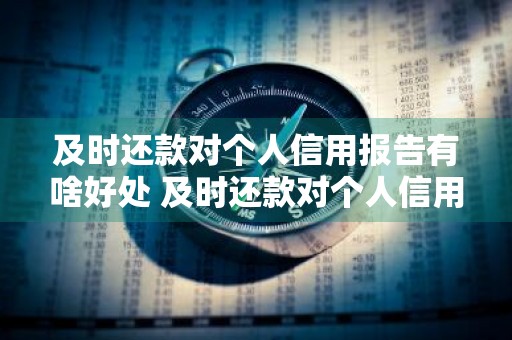 及时还款对个人信用报告有啥好处 及时还款对个人信用报告有啥好处吗