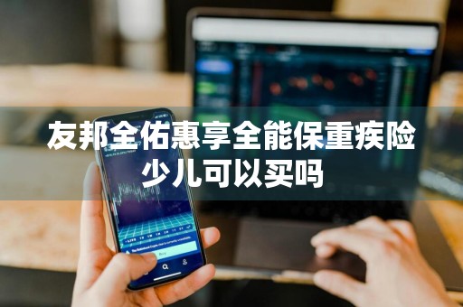 友邦全佑惠享全能保重疾险少儿可以买吗