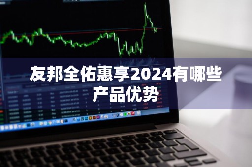 友邦全佑惠享2024有哪些产品优势