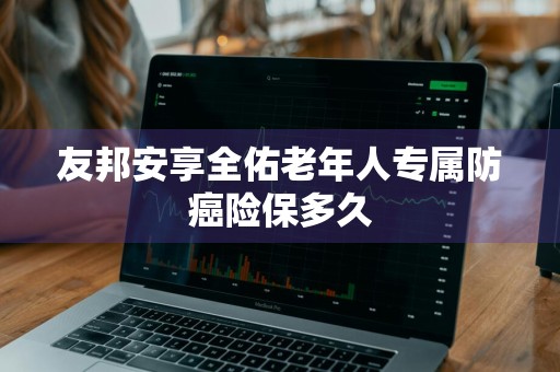 友邦安享全佑老年人专属防癌险保多久