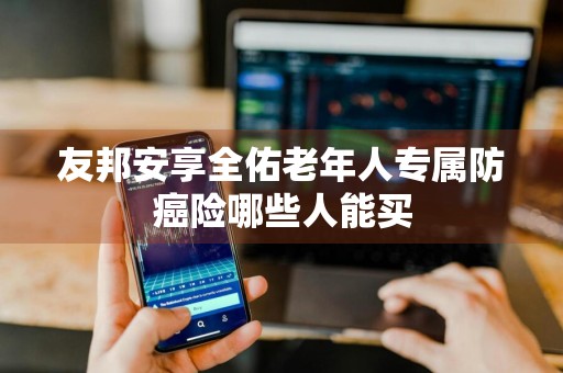 友邦安享全佑老年人专属防癌险哪些人能买