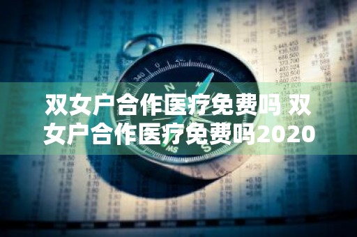双女户合作医疗免费吗 双女户合作医疗免费吗2020年