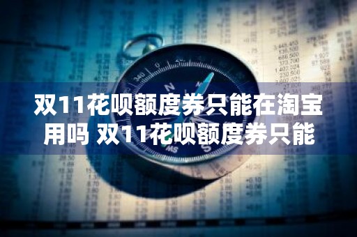 双11花呗额度券只能在淘宝用吗 双11花呗额度券只能在淘宝用吗安全吗
