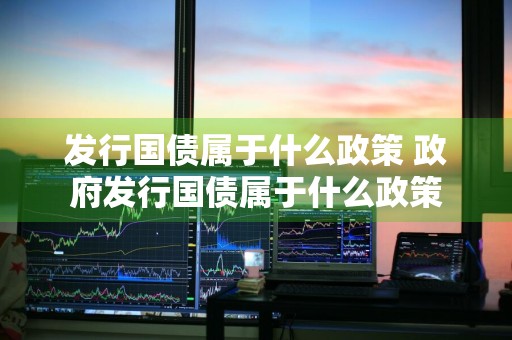 发行国债属于什么政策 政府发行国债属于什么政策