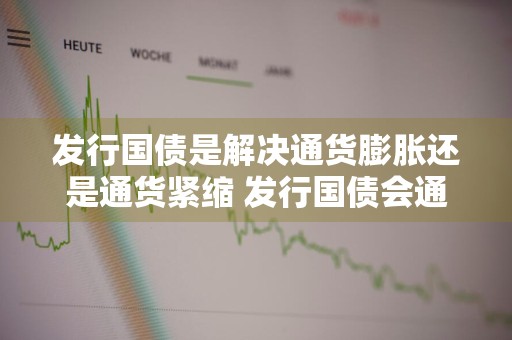 发行国债是解决通货膨胀还是通货紧缩 发行国债会通货膨胀吗