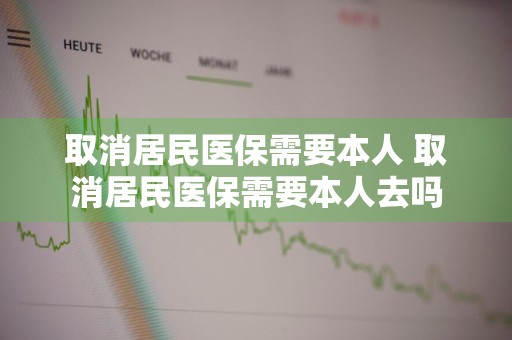 取消居民医保需要本人 取消居民医保需要本人去吗