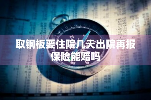 取钢板要住院几天出院再报保险能赔吗