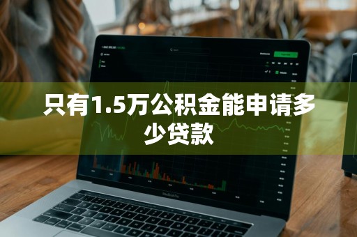 只有1.5万公积金能申请多少贷款