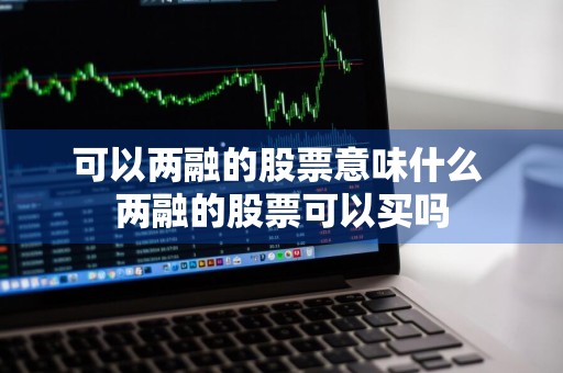 可以两融的股票意味什么 两融的股票可以买吗