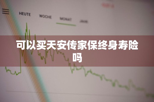 可以买天安传家保终身寿险吗
