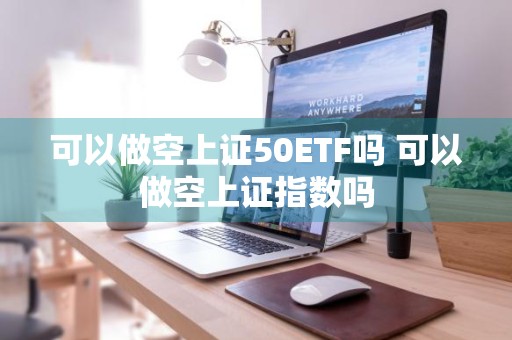 可以做空上证50ETF吗 可以做空上证指数吗