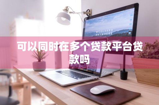 可以同时在多个贷款平台贷款吗