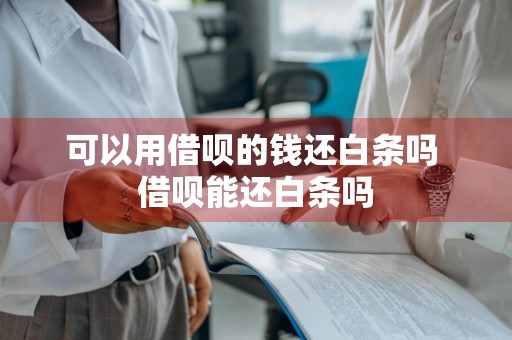 可以用借呗的钱还白条吗 借呗能还白条吗