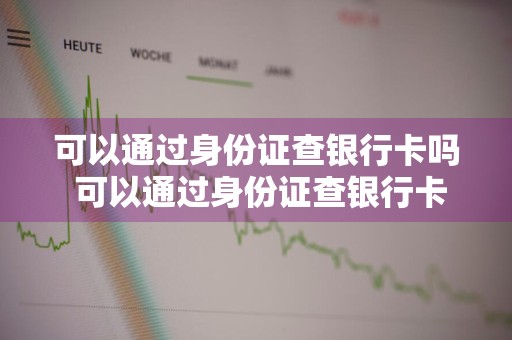 可以通过身份证查银行卡吗 可以通过身份证查银行卡吗安全吗