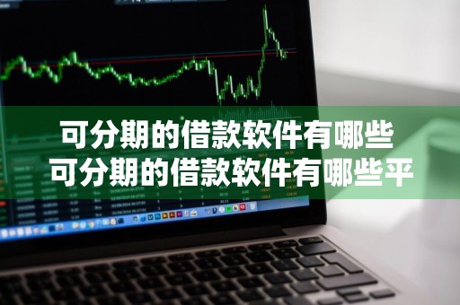 可分期的借款软件有哪些 可分期的借款软件有哪些平台