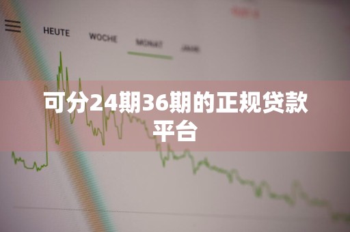可分24期36期的正规贷款平台