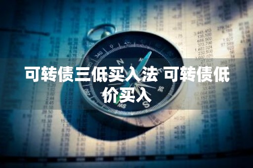可转债三低买入法 可转债低价买入