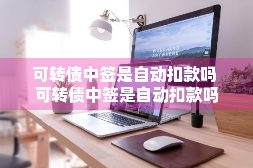 可转债中签是自动扣款吗 可转债中签是自动扣款吗