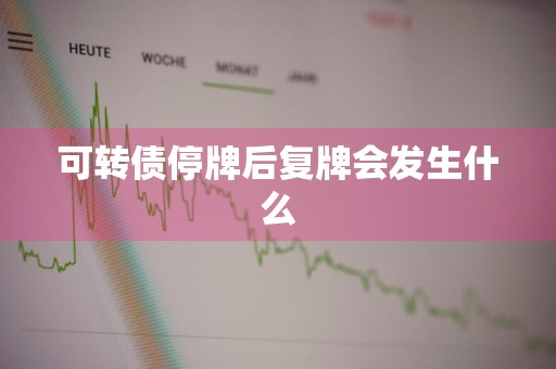 可转债停牌后复牌会发生什么