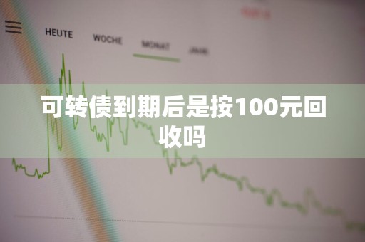 可转债到期后是按100元回收吗